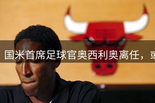 国米首席足球官奥西利奥离任，或赴热刺任职